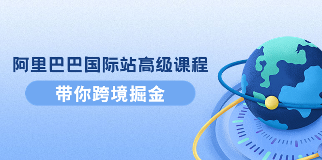 （4090期）阿里巴巴国际站高级课程：带你跨境掘金，选品+优化+广告+推广-保成圈-山云人力,分享创业咨询_最新网络项目资源