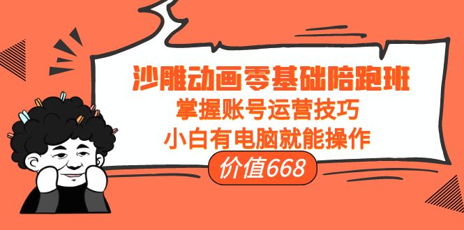 （3983期）沙雕动画零基础陪跑班，掌握账号运营技巧，小白有电脑就能操作（价值668）-保成圈-山云人力,分享创业咨询_最新网络项目资源