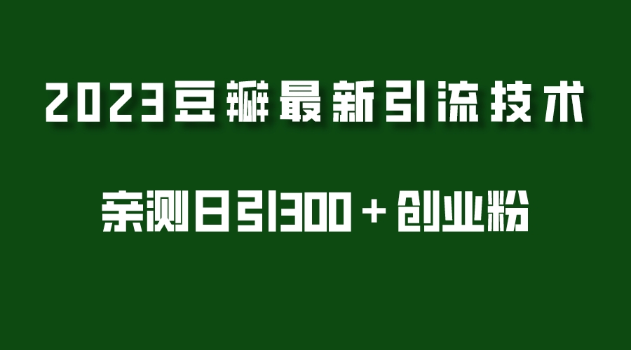 （5385期）2023豆瓣引流最新玩法，实测日引流创业粉300＋（7节视频课）-保成圈-山云人力,分享创业咨询_最新网络项目资源