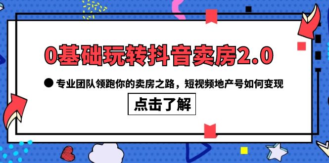 （6171期）0基础玩转抖音-卖房2.0，专业团队领跑你的卖房之路，短视频地产号如何变现-保成圈-山云人力,分享创业咨询_最新网络项目资源