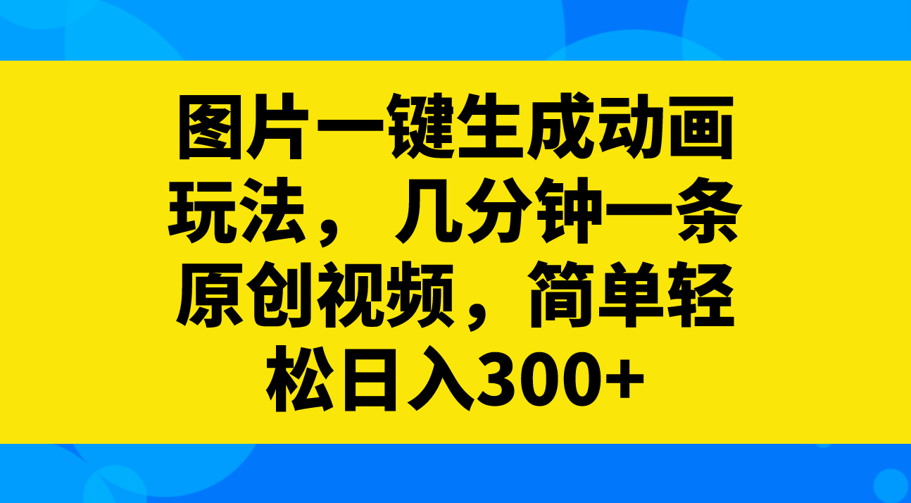 （8165期）图片一键生成动画玩法， 几分钟一条原创视频，简单轻松日入300+-保成圈-山云人力,分享创业咨询_最新网络项目资源