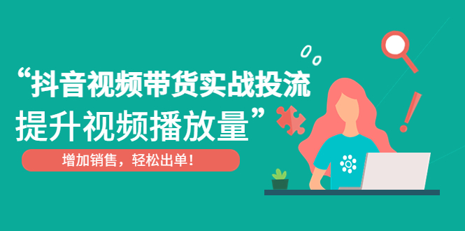 （4649期）抖音视频带货实战投流，提升视频播放量，增加销售轻松出单！-保成圈-山云人力,分享创业咨询_最新网络项目资源