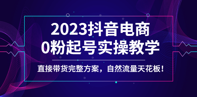（4698期）2023抖音电商0粉起号实操教学，直接带货完整方案，自然流量天花板-保成圈-山云人力,分享创业咨询_最新网络项目资源