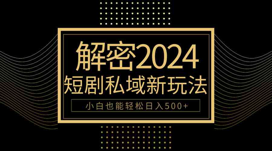 （9951期）10分钟教会你2024玩转短剧私域变现，小白也能轻松日入500+-保成圈-山云人力,分享创业咨询_最新网络项目资源