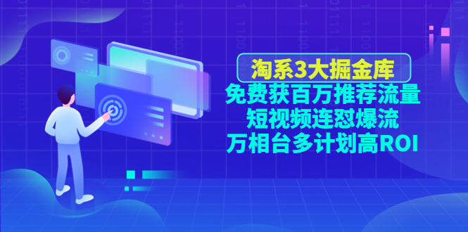 （4527期）淘系3大掘金库：免费获百万推荐流量+短视频连怼爆流+万相台多计划高ROI-保成圈-山云人力,分享创业咨询_最新网络项目资源