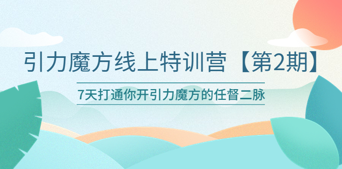 （6004期）引力魔方线上特训营【第二期】五月新课，7天打通你开引力魔方的任督二脉-保成圈-山云人力,分享创业咨询_最新网络项目资源