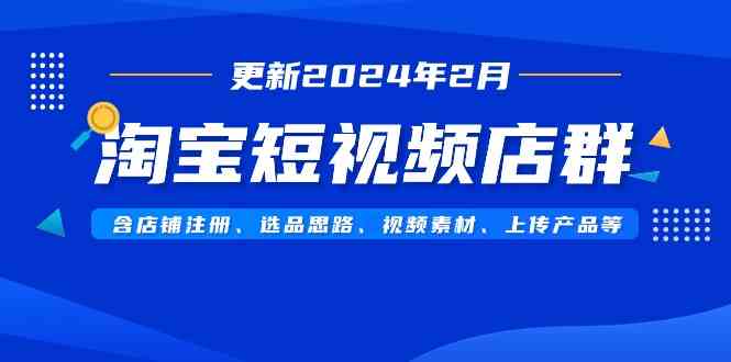 （9067期）淘宝短视频店群（更新2024年2月）含店铺注册、选品思路、视频素材、上传…-保成圈-山云人力,分享创业咨询_最新网络项目资源