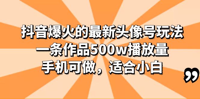 （6064期）抖音爆火的最新头像号玩法，一条作品500w播放量，手机可做，适合小白-保成圈-山云人力,分享创业咨询_最新网络项目资源
