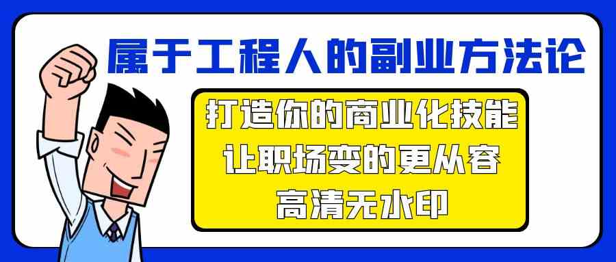 （9573期）属于工程人-副业方法论，打造你的商业化技能，让职场变的更从容-高清无水印-保成圈-山云人力,分享创业咨询_最新网络项目资源