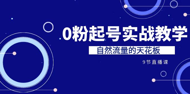（6945期）某收费培训7-8月课程：0粉起号实战教学，自然流量的天花板（9节）-保成圈-山云人力,分享创业咨询_最新网络项目资源