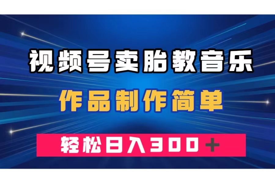 （7956期）视频号卖胎教音乐，作品制作简单，一单49，轻松日入300＋-保成圈-山云人力,分享创业咨询_最新网络项目资源