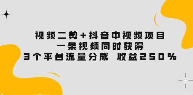 （3558期）视频二剪+抖音中视频项目：一条视频获得3个平台流量分成 收益250%-保成圈-山云人力,分享创业咨询_最新网络项目资源