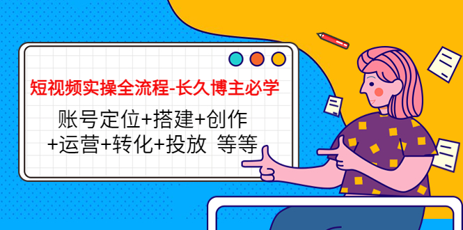 （4361期）短视频实操全流程-长久博主必学：账号定位+搭建+创作+运营+转化+投放  等等-保成圈-山云人力,分享创业咨询_最新网络项目资源