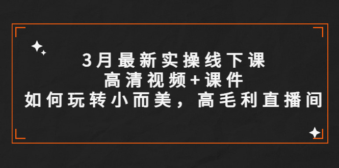 （5597期）3月最新实操线下课高清视频+课件，如何玩转小而美，高毛利直播间-保成圈-山云人力,分享创业咨询_最新网络项目资源