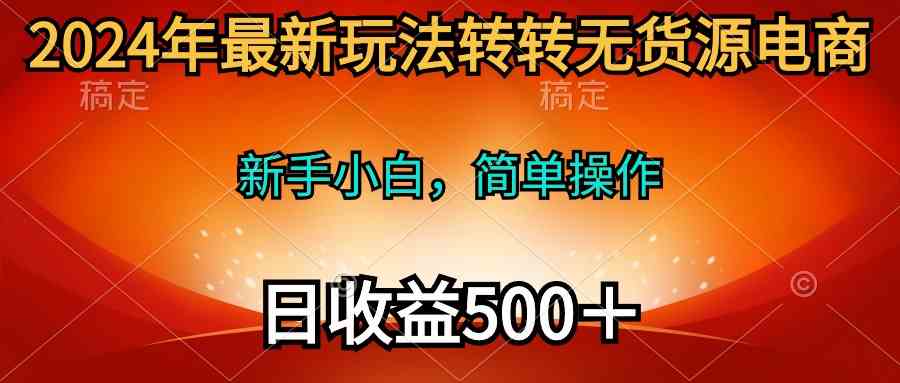 （10003期）2024年最新玩法转转无货源电商，新手小白 简单操作，长期稳定 日收入500＋-保成圈-山云人力,分享创业咨询_最新网络项目资源