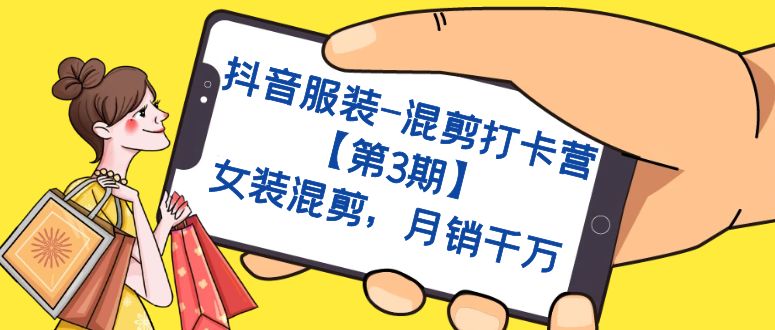 （7254期）抖音服装-混剪打卡营【第3期】，女装混剪，月销千万-保成圈-山云人力,分享创业咨询_最新网络项目资源