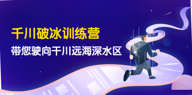 （4012期）千川破冰训练营，带您驶向干川远海深水区-价值499元-保成圈-山云人力,分享创业咨询_最新网络项目资源
