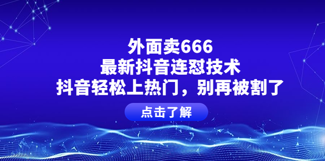 （3960期）外面卖666的最新抖音连怼技术，抖音轻松上热门，别再被割了-保成圈-山云人力,分享创业咨询_最新网络项目资源