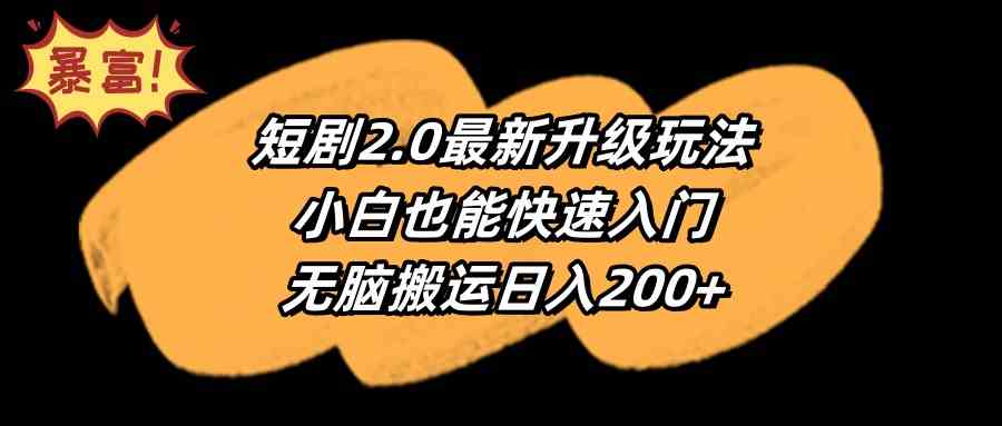 （9375期）短剧2.0最新升级玩法，小白也能快速入门，无脑搬运日入200+-保成圈-山云人力,分享创业咨询_最新网络项目资源