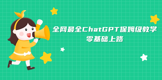 （7192期）全网最全ChatGPT保姆级教学，零基础上路-保成圈-山云人力,分享创业咨询_最新网络项目资源