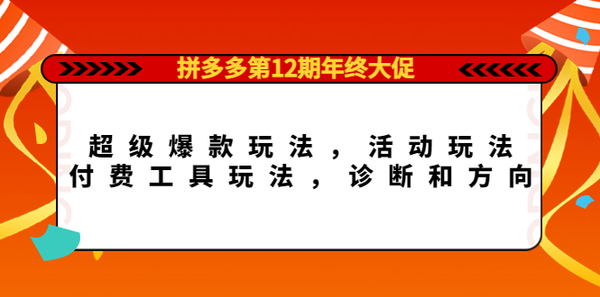 （4224期）拼多多第12期年终大促：超级爆款玩法，活动玩法，付费工具玩法，诊断和方向-保成圈-山云人力,分享创业咨询_最新网络项目资源
