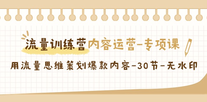 （9013期）流量训练营之内容运营-专项课，用流量思维策划爆款内容-30节-无水印-保成圈-山云人力,分享创业咨询_最新网络项目资源