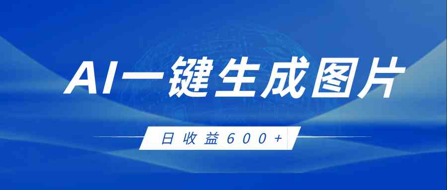 AI一键生成图片，全新玩法，日收益600+-保成圈-山云人力,分享创业咨询_最新网络项目资源