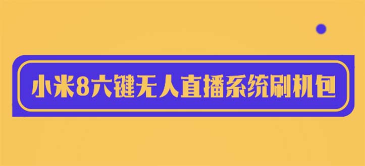 （6079期）2023最新小米8六键无人直播系统刷机包，含刷机教程 100%可用-保成圈-山云人力,分享创业咨询_最新网络项目资源