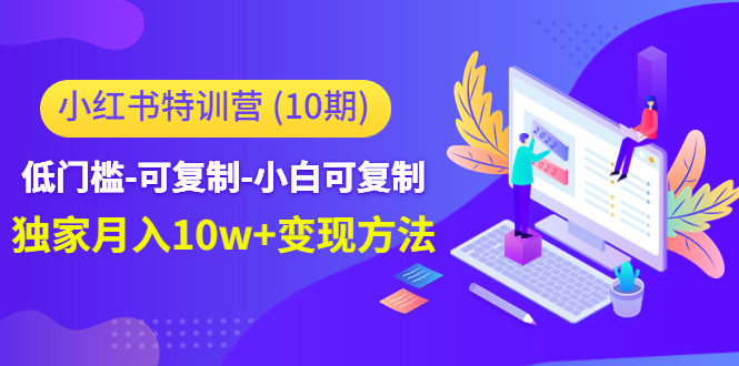 （4553期）小红书特训营（第10期）低门槛-可复制-小白可复制-独家月入10w+变现方法-保成圈-山云人力,分享创业咨询_最新网络项目资源