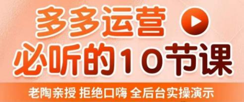 老陶电商·拼多多运营必听10节课，拒绝口嗨，全后台实操演示，花的少，赚得多，爆款更简单-保成圈-山云人力,分享创业咨询_最新网络项目资源