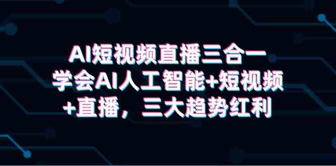 （9669期）AI短视频直播三合一，学会AI人工智能+短视频+直播，三大趋势红利-保成圈-山云人力,分享创业咨询_最新网络项目资源