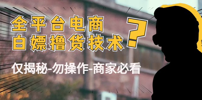 （4515期）外面收费2980的全平台电商白嫖撸货技术（仅揭秘-勿操作-商家必看）-保成圈-山云人力,分享创业咨询_最新网络项目资源