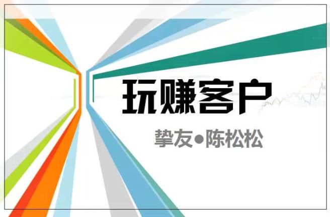 陈松松收费课程《玩赚客户V1.0》全套课程价值998元【无水印】-保成圈-山云人力,分享创业咨询_最新网络项目资源
