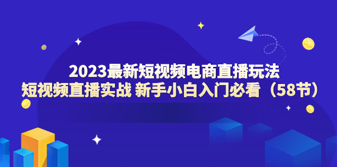 （6006期）2023最新短视频电商直播玩法课 短视频直播实战 新手小白入门必看（58节）-保成圈-山云人力,分享创业咨询_最新网络项目资源