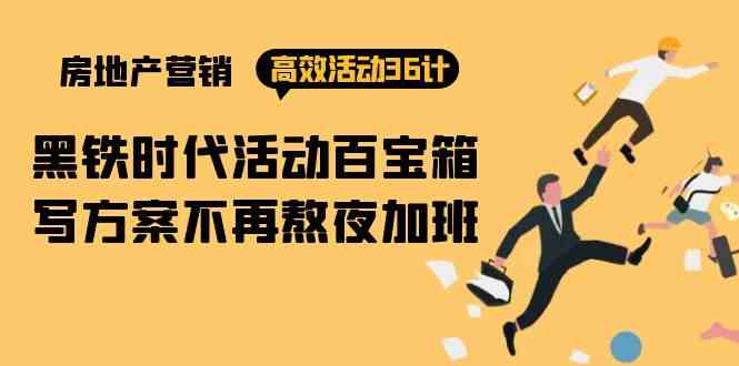 （9966期）房产营销高效活动36计：黑铁时代 活动百宝箱，写方案不再熬夜加班-保成圈-山云人力,分享创业咨询_最新网络项目资源
