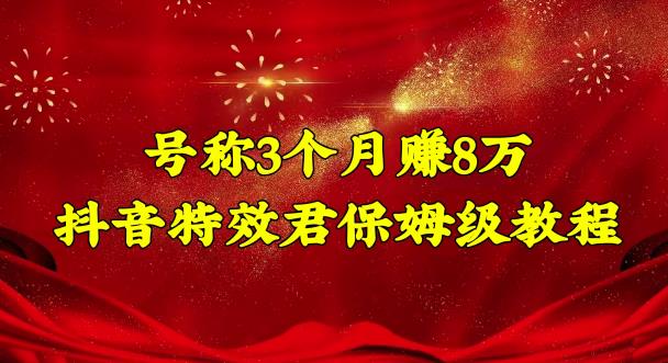 号称3个月赚8万的抖音特效君保姆级教程，操作相对简单，新手一个月搞5000左右-保成圈-山云人力,分享创业咨询_最新网络项目资源
