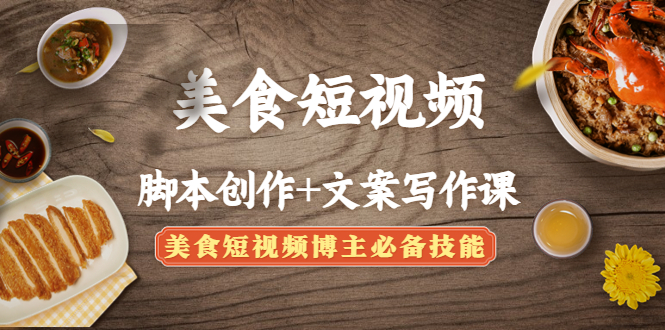 （4517期）美食短视频脚本创作+文案写作课：美食短视频博主必备技能-保成圈-山云人力,分享创业咨询_最新网络项目资源