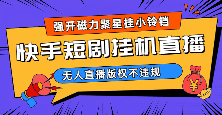 （6825期）快手短剧无人直播强开磁力聚星挂小铃铛（教程+素材）-保成圈-山云人力,分享创业咨询_最新网络项目资源