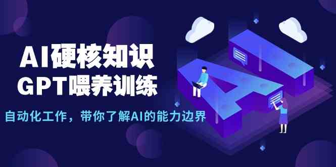 （9425期）AI硬核知识-GPT喂养训练，自动化工作，带你了解AI的能力边界（10节课）-保成圈-山云人力,分享创业咨询_最新网络项目资源