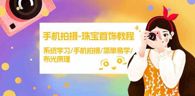 （9393期）手机拍摄-珠宝首饰教程，系统学习/手机拍摄/简单易学/布光原理-38节无水印-保成圈-山云人力,分享创业咨询_最新网络项目资源