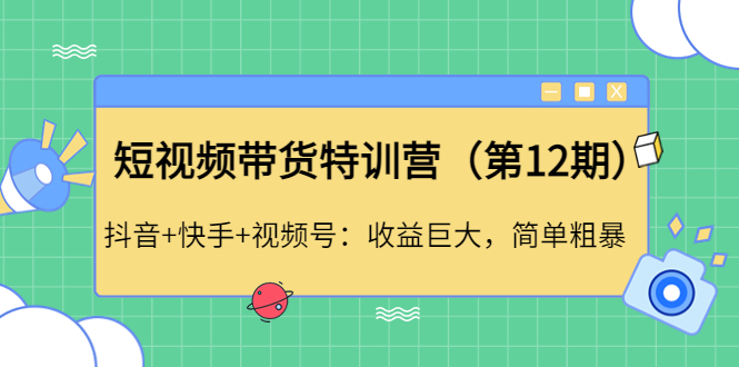 （4406期）短视频带货特训营（第12期）抖音+快手+视频号：收益巨大，简单粗暴！-保成圈-山云人力,分享创业咨询_最新网络项目资源