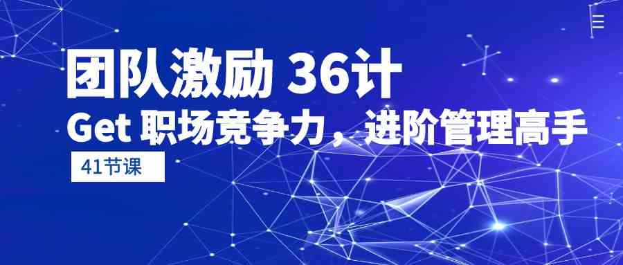 （10033期）团队激励 36计-Get 职场竞争力，进阶管理高手（41节课）-保成圈-山云人力,分享创业咨询_最新网络项目资源