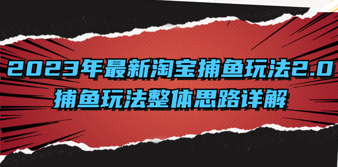 （8198期）2023年最新淘宝捕鱼玩法2.0，捕鱼玩法整体思路详解-保成圈-山云人力,分享创业咨询_最新网络项目资源