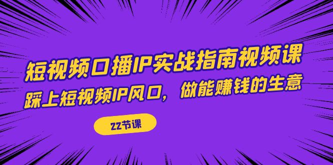 （7202期）短视频口播IP实战指南视频课，踩上短视频IP风口，做能赚钱的生意（22节课）-保成圈-山云人力,分享创业咨询_最新网络项目资源