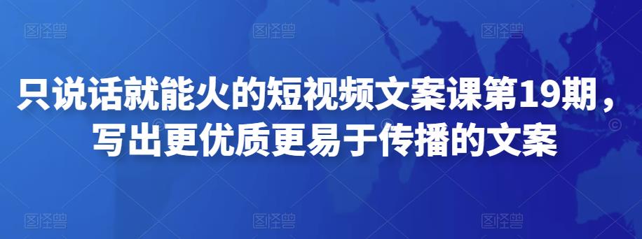 只说话就能火的短视频文案课第19期，写出更优质更易于传播的文案-保成圈-山云人力,分享创业咨询_最新网络项目资源
