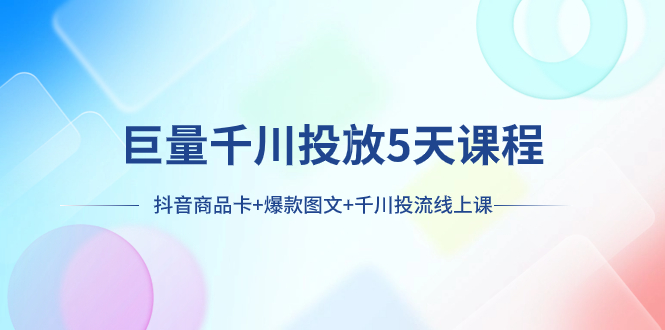 （7976期）巨量千川投放5天课程：抖音商品卡+爆款图文+千川投流线上课-保成圈-山云人力,分享创业咨询_最新网络项目资源