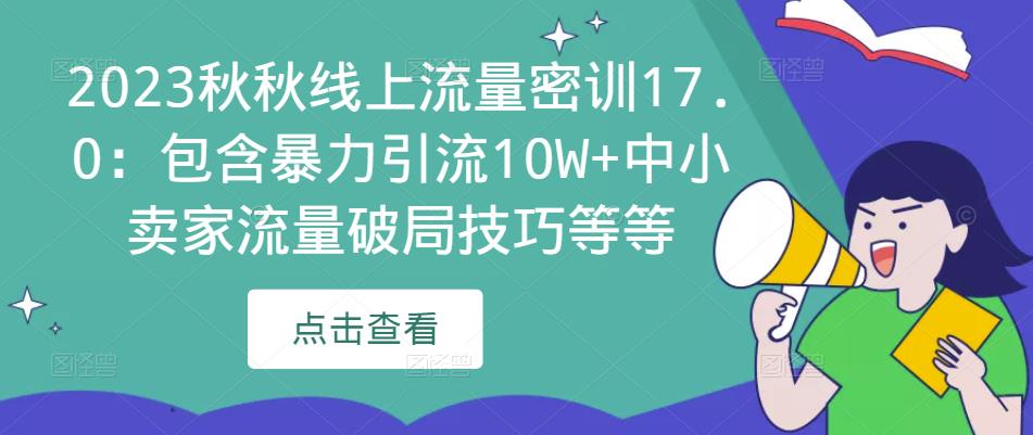 2023秋秋线上流量密训17.0：包含暴力引流10W+中小卖家流量破局技巧等等-保成圈-山云人力,分享创业咨询_最新网络项目资源