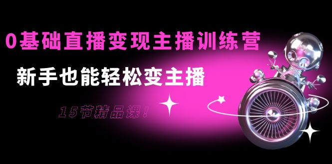 （3770期）0基础直播变现主播训练营：新手也能轻松变主播，15节精品课！-保成圈-山云人力,分享创业咨询_最新网络项目资源