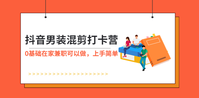 （5990期）抖音男装-混剪打卡营，0基础在家兼职可以做，上手简单-保成圈-山云人力,分享创业咨询_最新网络项目资源