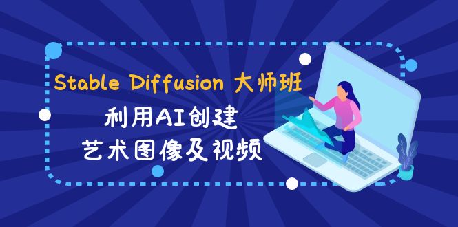 （8846期）Stable Diffusion 大师班: 利用AI创建艺术图像及视频-31视频课-中英字幕-保成圈-山云人力,分享创业咨询_最新网络项目资源